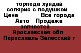 торпеда хундай солярис с подушкой › Цена ­ 8 500 - Все города Авто » Продажа запчастей   . Ярославская обл.,Переславль-Залесский г.